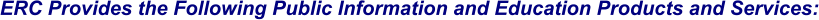 ERC Provides the Following Public Information and Education Products and Services: